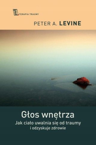 GŁOS WNĘTRZA. JAK CIAŁO UWALNIA SIĘ OD TRAUMY Peter A. Levine