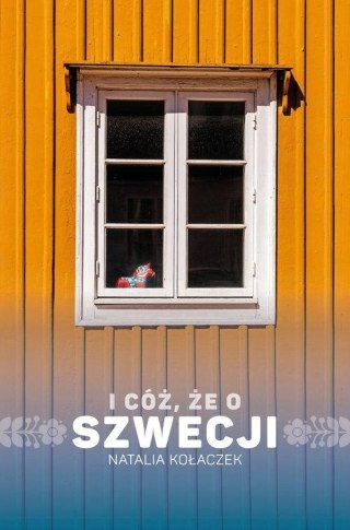 I CÓŻ, ŻE O SZWECJI Natalia Kołaczek