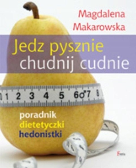 JEDZ PYSZNIE, CHUDNIJ CUDNIE. PORADNIK DIETETYCZKI Magdalena Makarowska
