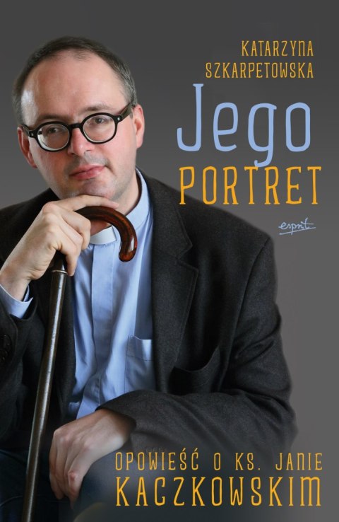 JEGO PORTRET. OPOWIEŚĆ O KS. JANIE KACZKOWSKIM. Katarzyna Szkarpetowska