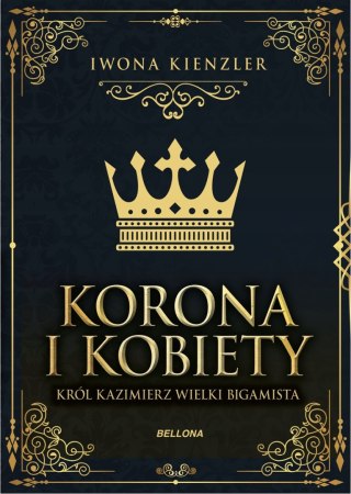KORONA I KOBIETY. KRÓL KAZIMIERZ WIELKI BIGAMISTA Iwona Kienzler