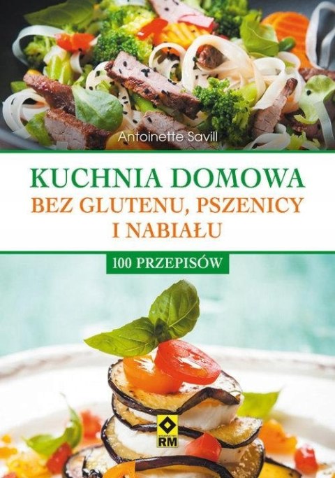 KUCHNIA DOMOWA BEZ PSZENICY I NABIAŁU. 100 PRZEPISÓW Antoinette Savill