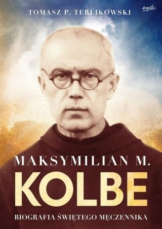 MAKSYMILIAN M. KOLBE. BIOGRAFIA ŚWIĘTEGO MĘCZENNIKA Tomasz Terlikowski