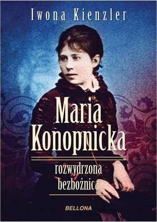 MARIA KONOPNICKA. ROZWYDRZONA BEZBOŻNICA Iwona Kienzler