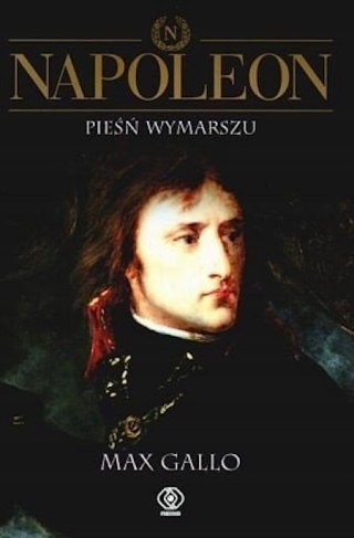 NAPOLEON. PIEŚŃ WYMARSZU Max Gallo
