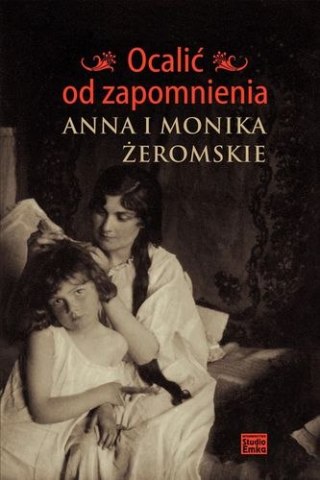 OCALIĆ OD ZAPOMNIENIA. ANNA I MONIKA ŻEROMSKIE Jerzy Snopek