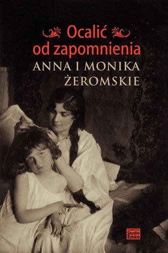 OCALIĆ OD ZAPOMNIENIA. ANNA I MONIKA ŻEROMSKIE Jerzy Snopek
