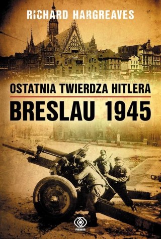 OSTATNIA TWIERDZA HITLERA BRESLAU 1945 Richard Hargreaves
