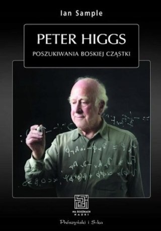 PETER HIGGS. POSZUKIWANIA BOSKIEJ CZĄSTKI Ian Sample