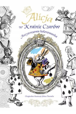 ALICJA W KRAINIE CZARÓW. Antystresowa kolorowanka. Johna Tenniela