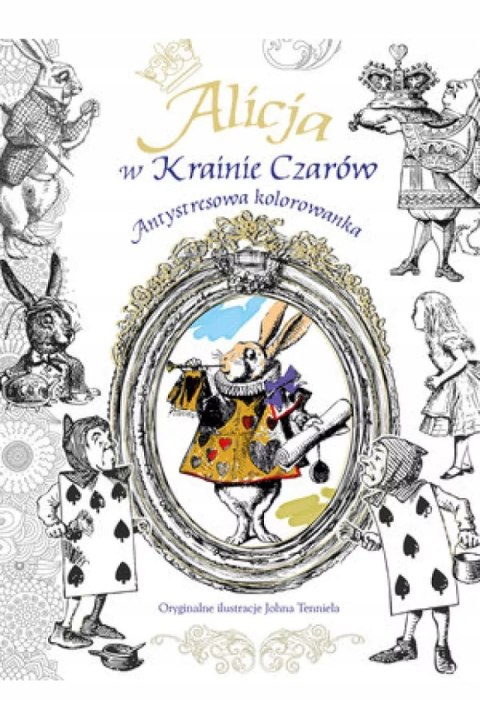 ALICJA W KRAINIE CZARÓW. Antystresowa kolorowanka. Johna Tenniela