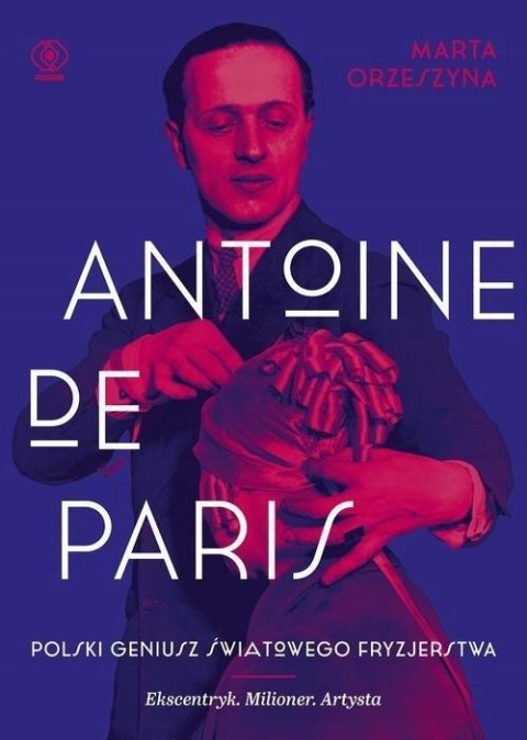ANTOINE DE PARIS. POLSKI GENIUSZ ŚWIATOWEGO FRYZJERSTWA Marta Orzeszyna