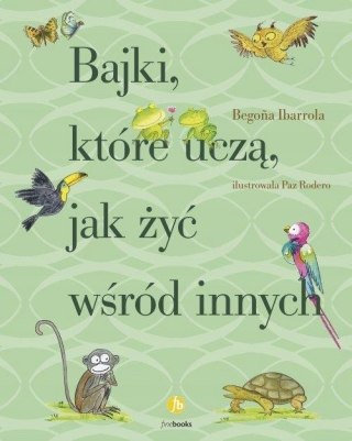 BAJKI, KTÓRE UCZĄ, JAK ŻYĆ WŚRÓD INNYCH Begona Ibarrola