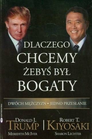 DLACZEGO CHCEMY, ŻEBYŚ BYŁ BOGATY Donald J. Trump, Robert T. Kiyosaki
