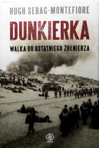 DUNKIERKA. WALKA DO OSTATNIEGO ŻOŁNIERZA Hugh Sebag-Montefiore