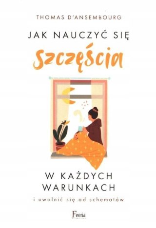 JAK NAUCZYĆ SIĘ SZCZĘŚCIA W KAŻDYCH WARUNKACH Thomas D' Ansembourg