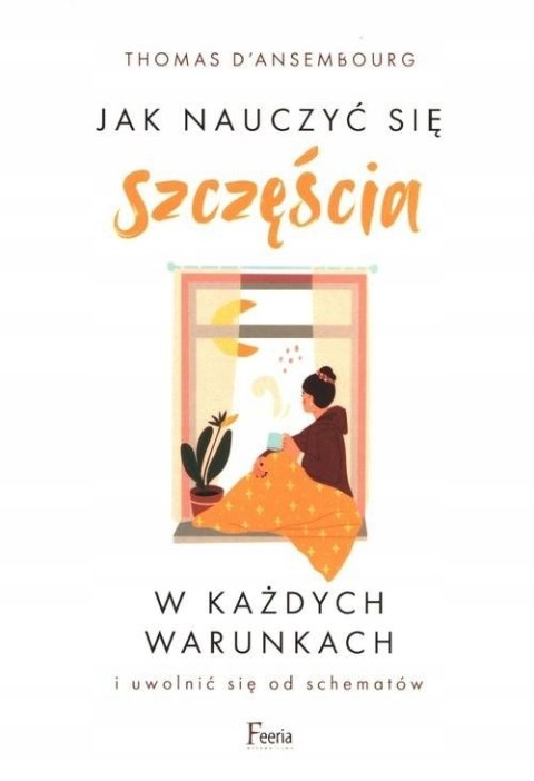 JAK NAUCZYĆ SIĘ SZCZĘŚCIA W KAŻDYCH WARUNKACH Thomas D' Ansembourg