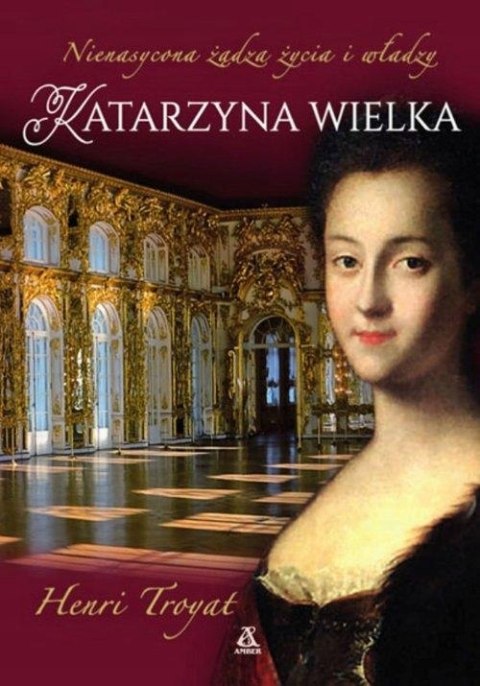 KATARZYNA WIELKA. NIENASYCONA ŻĄDZA ŻYCIA I WŁADZY Henri Troyat