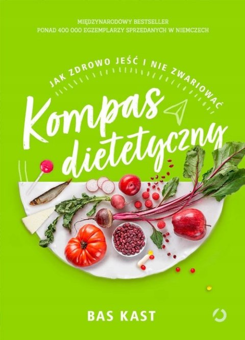 KOMPAS DIETETYCZNY JAK ZDROWO JEŚĆ I NIE ZWARIOWAĆ Bas Kast