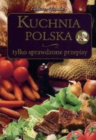 KUCHNIA POLSKA. TYLKO SPRAWDZONE PRZEPISY Elżbieta Adamska (OPIS)
