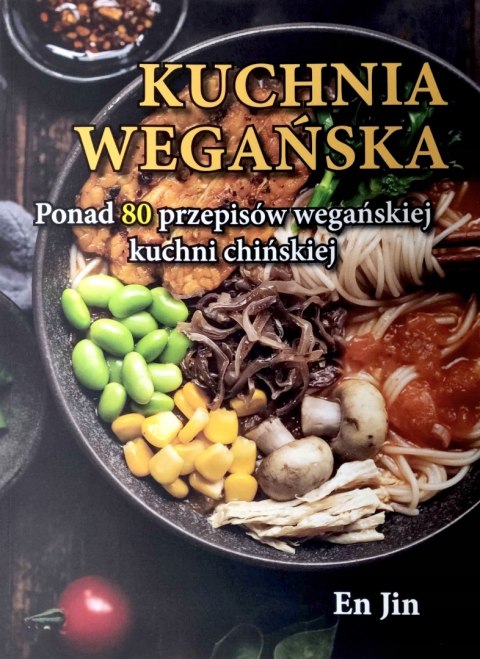 KUCHNIA WEGAŃSKA. PONAD 80 PRZEPISÓW WEGAŃSKIEJ KUCHNI CHIŃSKIEJ En Jin