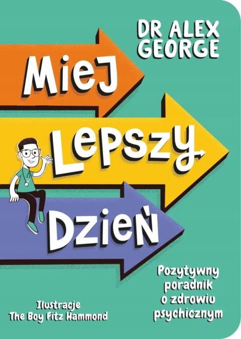 MIEJ LEPSZY DZIEŃ. POZYTYWNY PORADNIK O ZDROWIU PSYCHICZNYM Alex George