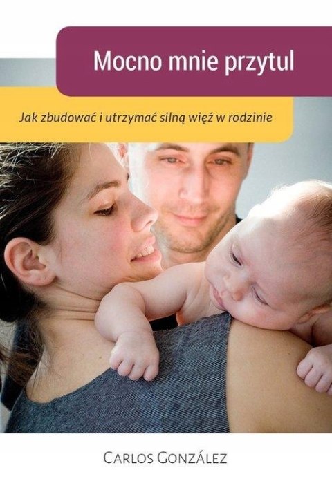 MOCNO MNIE PRZYTUL. JAK ZBUDOWAĆ I UTRZYMAĆ SILNĄ WIĘŹ Carlos Gonzalez