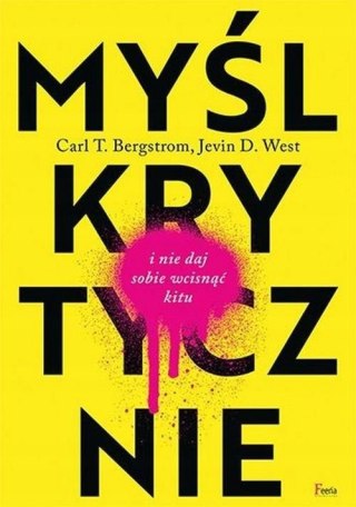MYŚL KRYTYCZNIE I NIE DAJ SOBIE WCISNĄĆ KITU Carl Bergstrom, Jevin D. West