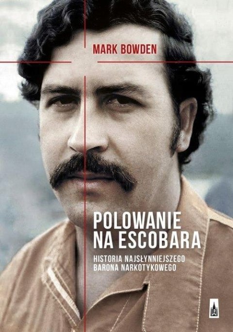 POLOWANIE NA ESCOBARA. HISTORIA NAJSŁYNNIEJSZEGO BARONA Mark Bowden