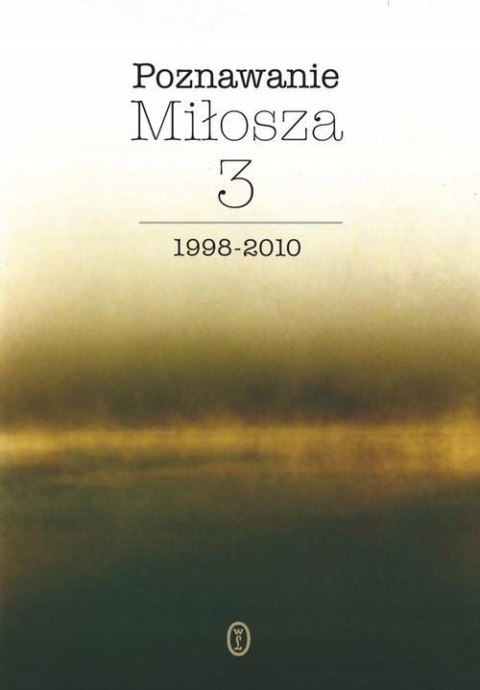 POZNAWANIE MIŁOSZA. TOM 3. 1998-2010