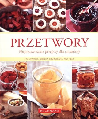 PRZETWORY. NIEPOWTARZALNE PRZEPISY Lisa Atwood, Rebecca Courchesne