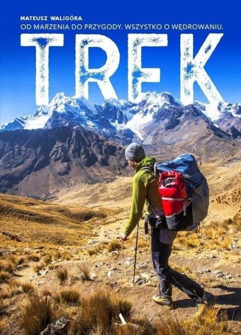 TREK. OD MARZENIA DO PRZYGODY. WSZYSTKO O WĘDROWANIU Mateusz Waligóra