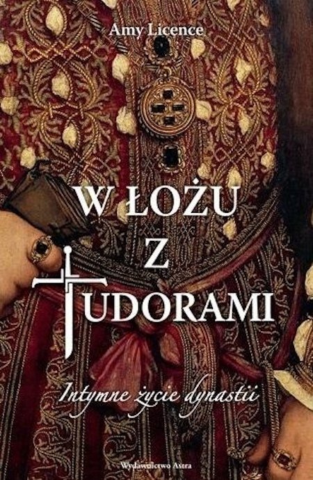 W ŁOŻU Z TUDORAMI. INTYMNE ŻYCIE DYNASTII Amy Licence