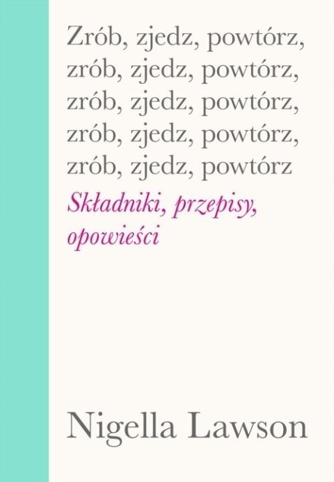 ZRÓB, ZJEDZ, POWTÓRZ. SKŁADNIKI, PRZEPISY, OPOWIEŚCI Nigella Lawson