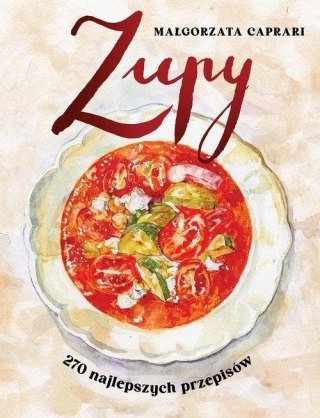 ZUPY. 270 NAJLEPSZYCH PRZEPISÓW Małgorzata Caprari