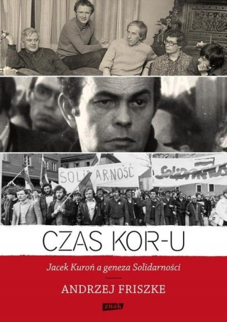 CZAS KOR-U. JACEK KUROŃ A GENEZA SOLIDARNOŚCI Andrzej Friszke
