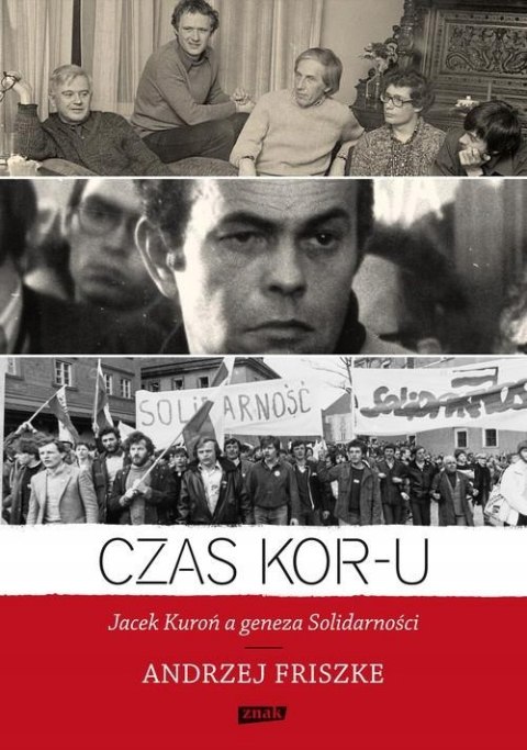 CZAS KOR-U. JACEK KUROŃ A GENEZA SOLIDARNOŚCI Andrzej Friszke