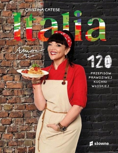 ITALIA. AMORE MIO. 120 PRZEPISÓW PRAWDZIWEJ KUCHNI WŁOSKIEJ Cristina Catese