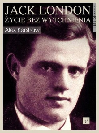 JACK LONDON. ŻYCIE BEZ WYTCHNIENIA Alex Kershaw