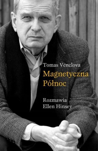 MAGNETYCZNA PÓŁNOC. TOMAS VENCLOVA Ellen Hinsey, Tomas Venclova