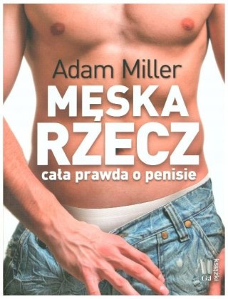 MĘSKA RZECZ. CAŁA PRAWDA O PENISIE Adam Miller