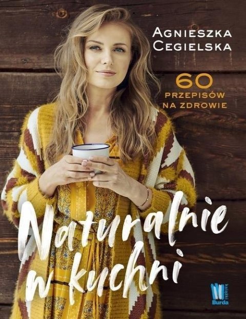 NATURALNIE W KUCHNI. 60 PRZEPISÓW NA ZDROWIE Agnieszka Cegielska