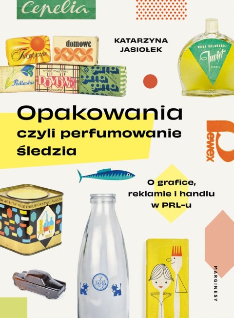 OPAKOWANIA CZYLI PERFUMOWANIE ŚLEDZIA. O grafice, reklamie i handlu w PRL-u