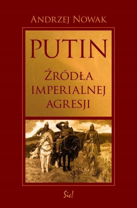PUTIN. ŹRÓDŁA IMPERIALNEJ AGRESJI Andrzej Nowak