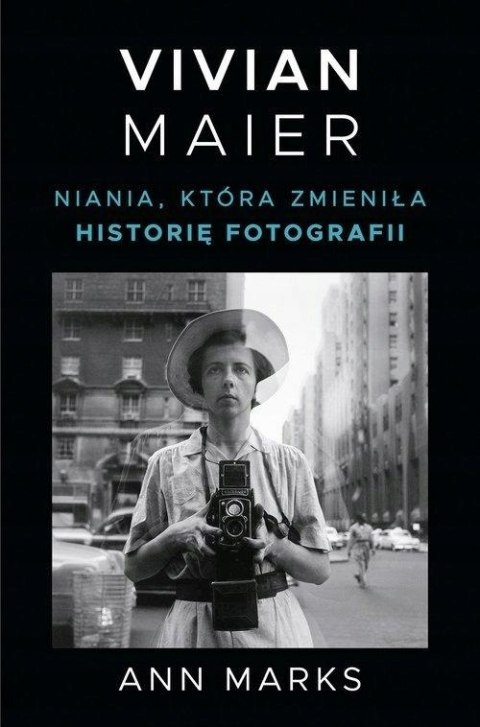 VIVIAN MAIER. NIANIA KTÓRA ZMIENIŁA HISTORIĘ FOTOGRAFII Ann Marks