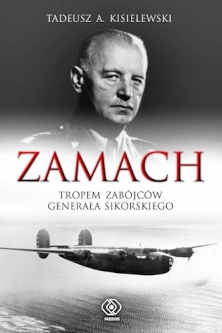 ZAMACH. TROPEM ZABÓJCÓW GENERAŁA SIKORSKIEGO Tadeusz A. Kisielewski