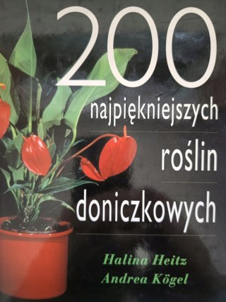 200 NAJPIĘKNIEJSZYCH ROŚLIN DONICZKOWYCH Halina Heitz, Andrea Kogel