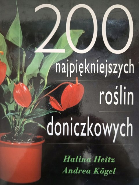 200 NAJPIĘKNIEJSZYCH ROŚLIN DONICZKOWYCH Halina Heitz, Andrea Kogel