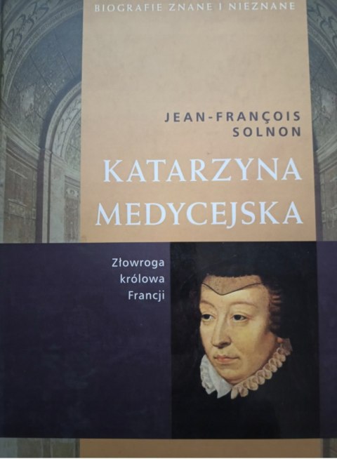 KATARZYNA MEDYCEJSKA. ZŁOWROGA KRÓLOWA FRANCJI Jean Francois Solnon