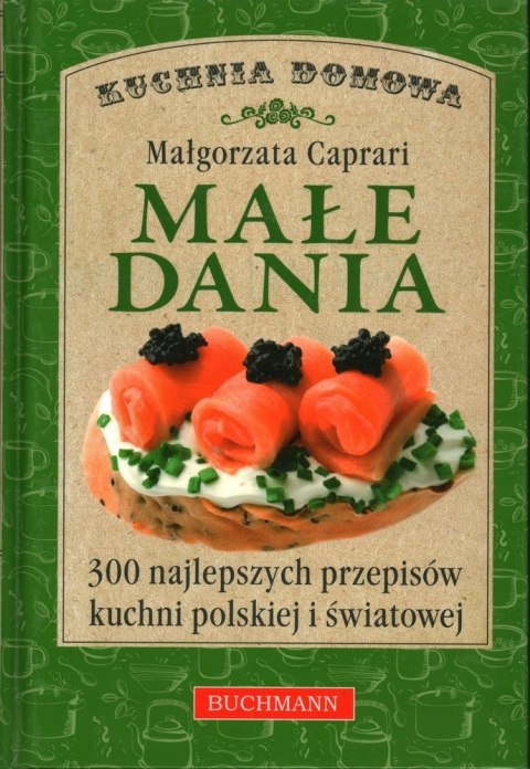 MAŁE DANIA. 300 NAJLEPSZYCH PRZEPISÓW KUCHNI Małgorzata Caprari